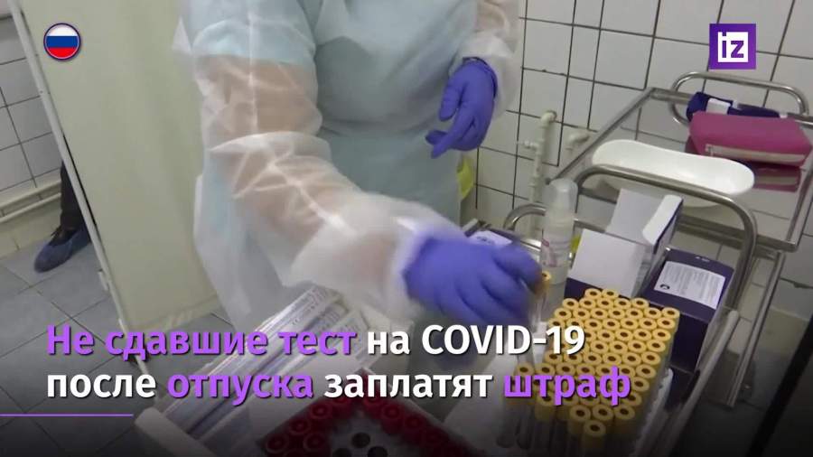 Не сдавшие тест на коронавирус после отпуска заплатят штраф
