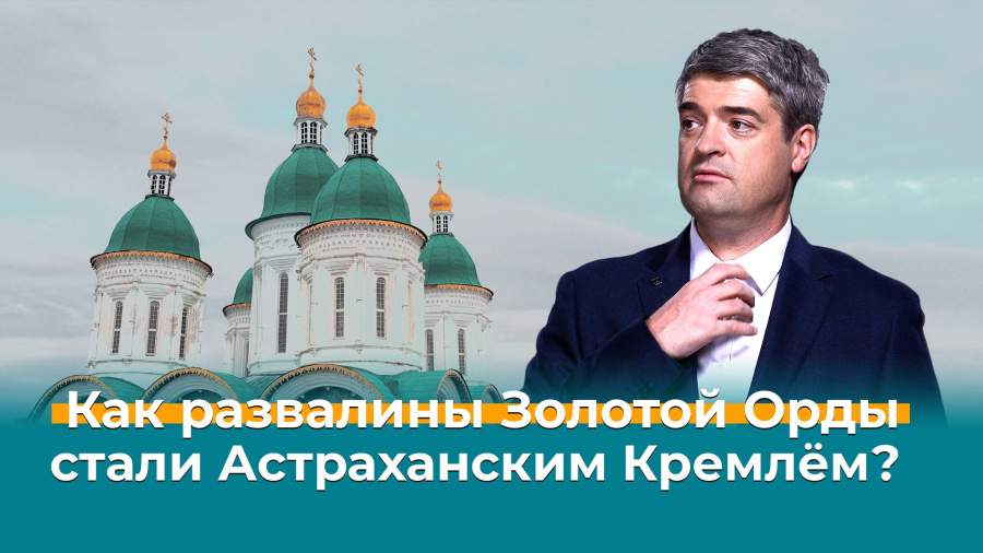 Как развалины Золотой Орды стали Астраханским Кремлем?
